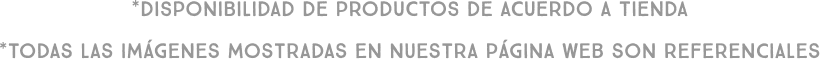 *Disponibilidad de productos de acuerdo a tienda. *Todas las imágenes mostradas en nuestra página web son referenciales.